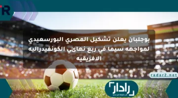 بوجلبان يعلن تشكيل المصري البورسعيدي لمواجهة سيما في ربع نهائي الكونفيدرالية الأفريقية